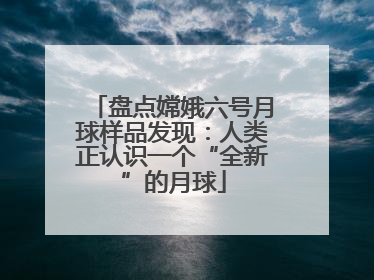 盘点嫦娥六号月球样品发现：人类正认识一个“全新”的月球